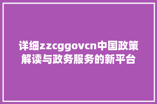 详细zzcggovcn中国政策解读与政务服务的新平台 必应SEO