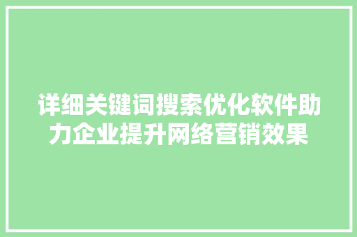 详细关键词搜索优化软件助力企业提升网络营销效果 搜狗SEO
