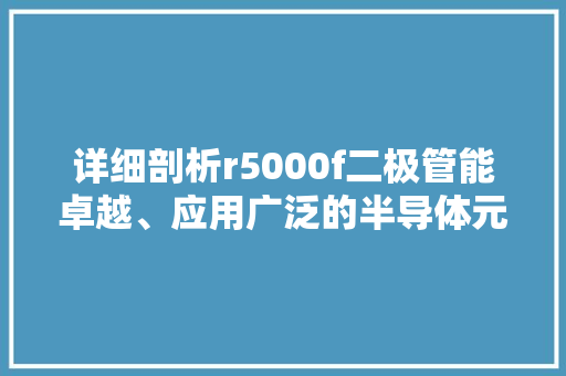 详细剖析r5000f二极管能卓越、应用广泛的半导体元件 神马SEO