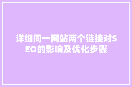 详细同一网站两个链接对SEO的影响及优化步骤 百度SEO