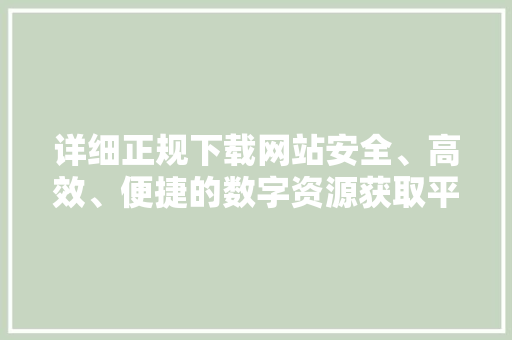详细正规下载网站安全、高效、便捷的数字资源获取平台 搜狗SEO