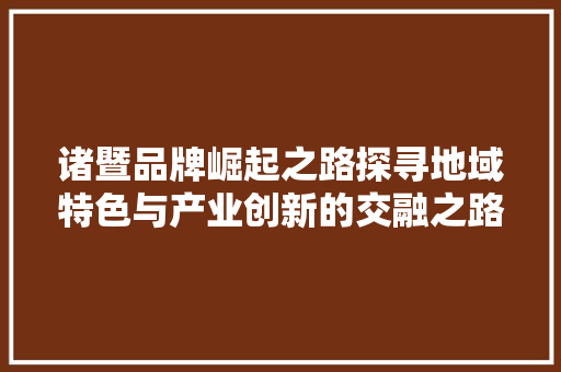 诸暨品牌崛起之路探寻地域特色与产业创新的交融之路 神马SEO