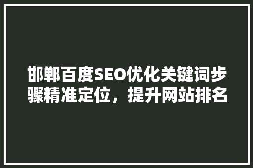邯郸百度SEO优化关键词步骤精准定位，提升网站排名 百度SEO