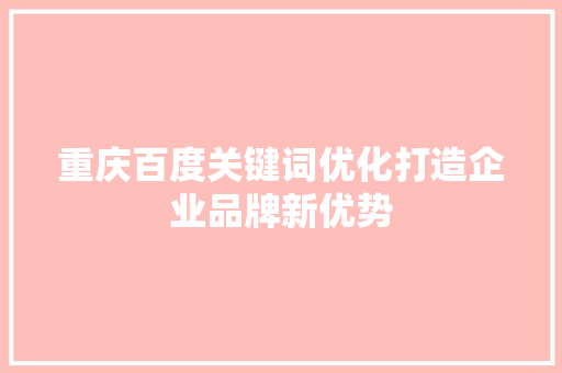 重庆百度关键词优化打造企业品牌新优势 必应SEO