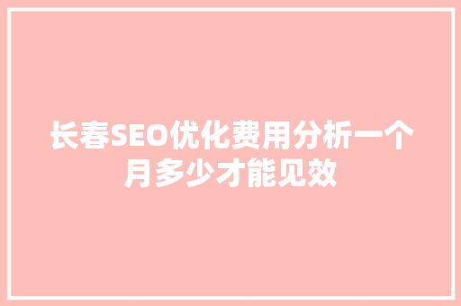 长春SEO优化费用分析一个月多少才能见效