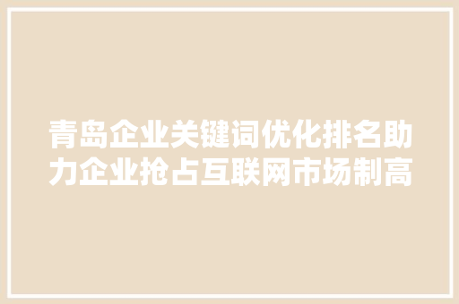 青岛企业关键词优化排名助力企业抢占互联网市场制高点 搜狗SEO
