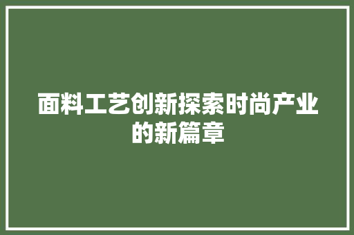 面料工艺创新探索时尚产业的新篇章 必应SEO