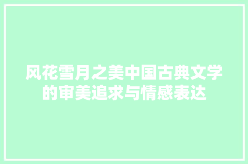 风花雪月之美中国古典文学的审美追求与情感表达