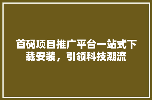 首码项目推广平台一站式下载安装，引领科技潮流 搜狗SEO