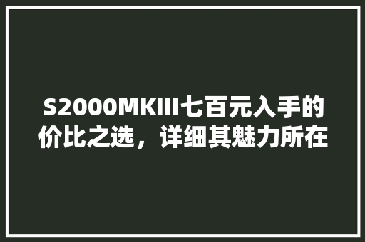 S2000MKIII七百元入手的价比之选，详细其魅力所在