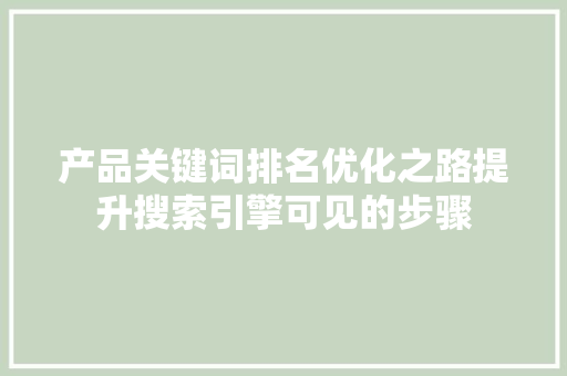 产品关键词排名优化之路提升搜索引擎可见的步骤 搜狗SEO