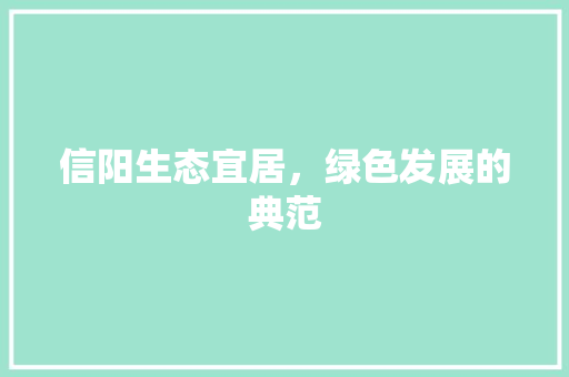 信阳生态宜居，绿色发展的典范 搜狗SEO