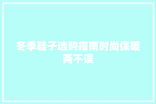 冬季鞋子选购指南时尚保暖两不误 搜狗SEO
