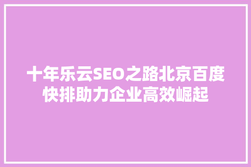 十年乐云SEO之路北京百度快排助力企业高效崛起 必应SEO