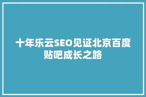十年乐云SEO见证北京百度贴吧成长之路