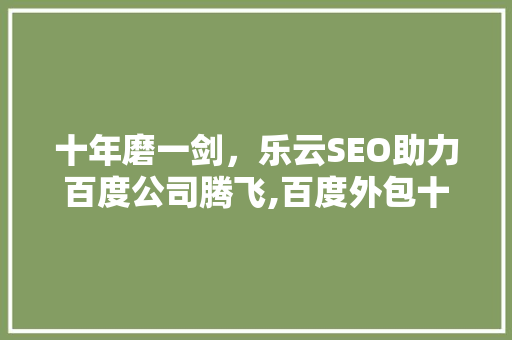 十年磨一剑，乐云SEO助力百度公司腾飞,百度外包十年乐云SEO的成功之路