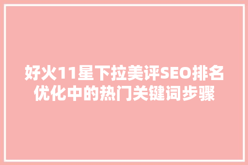 好火11星下拉美评SEO排名优化中的热门关键词步骤 搜狗SEO