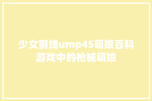 少女前线ump45萌娘百科游戏中的枪械萌娘 必应SEO