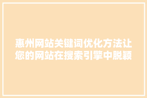 惠州网站关键词优化方法让您的网站在搜索引擎中脱颖而出 百度SEO