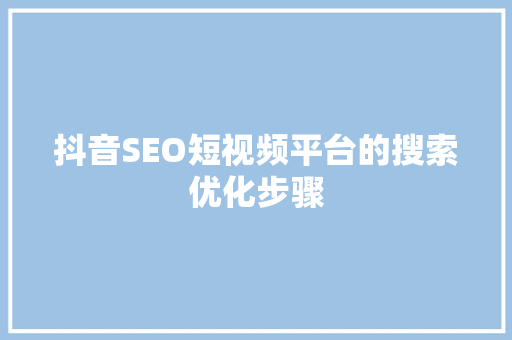 抖音SEO短视频平台的搜索优化步骤 必应SEO