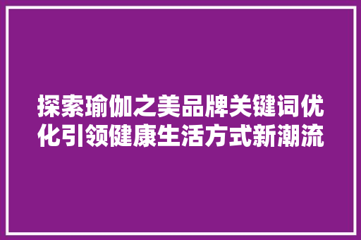 探索瑜伽之美品牌关键词优化引领健康生活方式新潮流 必应SEO