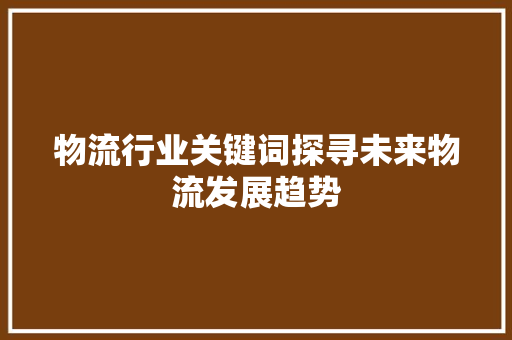 物流行业关键词探寻未来物流发展趋势 搜狗SEO