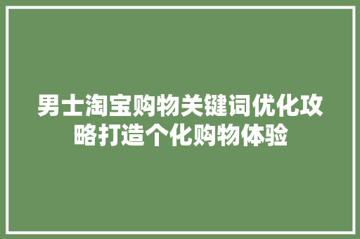男士淘宝购物关键词优化攻略打造个化购物体验 百度SEO