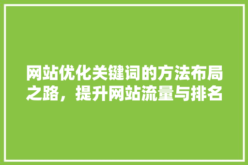 网站优化关键词的方法布局之路，提升网站流量与排名 GoogleSEO
