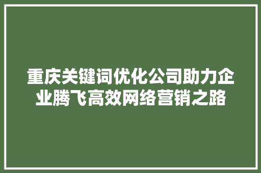 重庆关键词优化公司助力企业腾飞高效网络营销之路 必应SEO