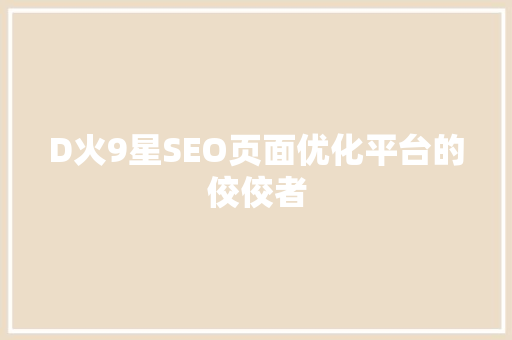 D火9星SEO页面优化平台的佼佼者 百度SEO