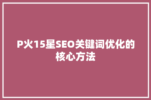 P火15星SEO关键词优化的核心方法