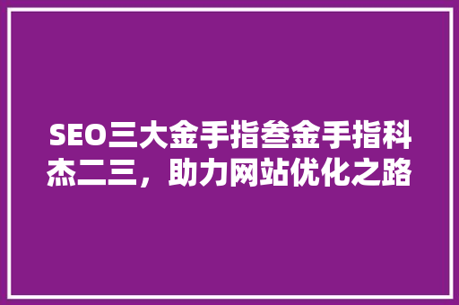 SEO三大金手指叁金手指科杰二三，助力网站优化之路 神马SEO