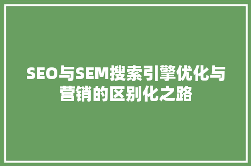 SEO与SEM搜索引擎优化与营销的区别化之路 神马SEO