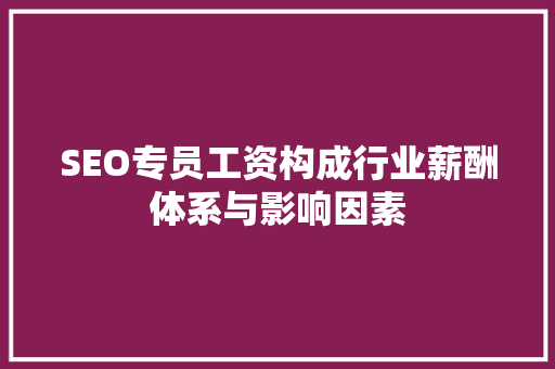 SEO专员工资构成行业薪酬体系与影响因素 百度SEO
