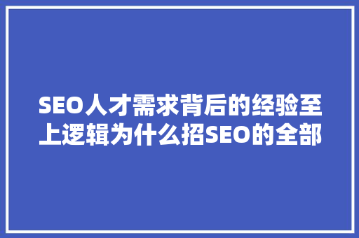 SEO人才需求背后的经验至上逻辑为什么招SEO的全部都要经验 百度SEO