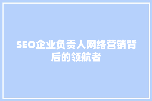 SEO企业负责人网络营销背后的领航者 搜狗SEO