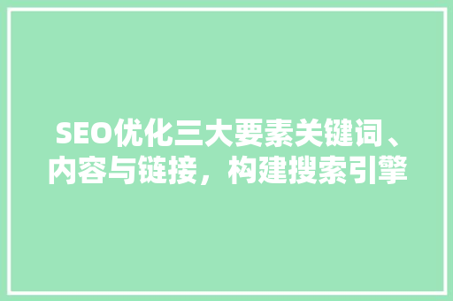 SEO优化三大要素关键词、内容与链接，构建搜索引擎友好网站 百度SEO