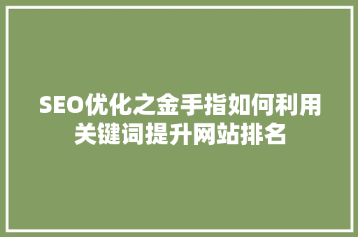 SEO优化之金手指如何利用关键词提升网站排名 百度SEO