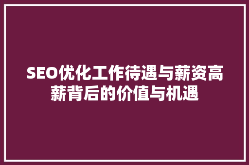 SEO优化工作待遇与薪资高薪背后的价值与机遇 百度SEO
