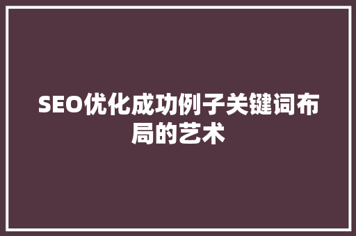 SEO优化成功例子关键词布局的艺术 神马SEO