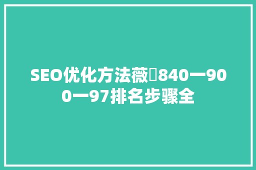 SEO优化方法薇鈊840一900一97排名步骤全
