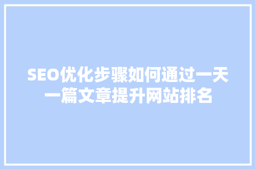 SEO优化步骤如何通过一天一篇文章提升网站排名