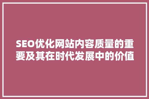 SEO优化网站内容质量的重要及其在时代发展中的价值 搜狗SEO