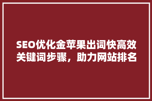 SEO优化金苹果出词快高效关键词步骤，助力网站排名起飞 搜狗SEO