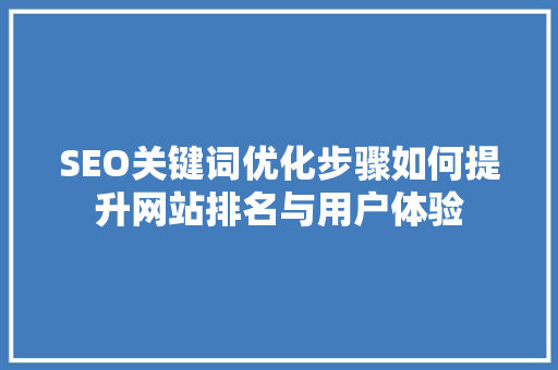 SEO关键词优化步骤如何提升网站排名与用户体验 百度SEO