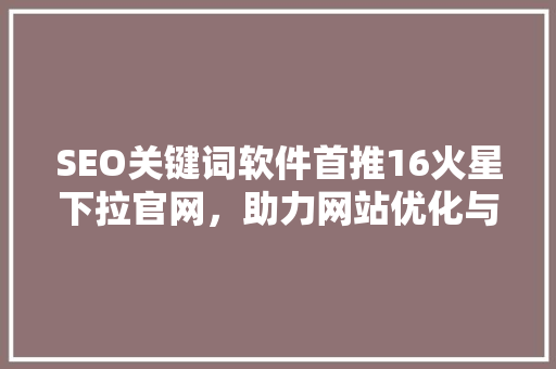 SEO关键词软件首推16火星下拉官网，助力网站优化与提升排名 搜狗SEO