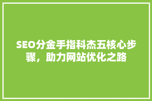 SEO分金手指科杰五核心步骤，助力网站优化之路 神马SEO