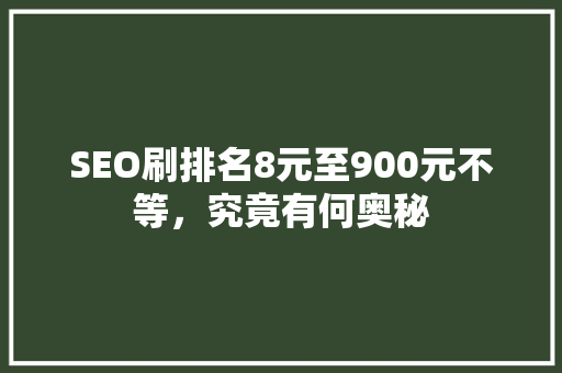 SEO刷排名8元至900元不等，究竟有何奥秘 神马SEO