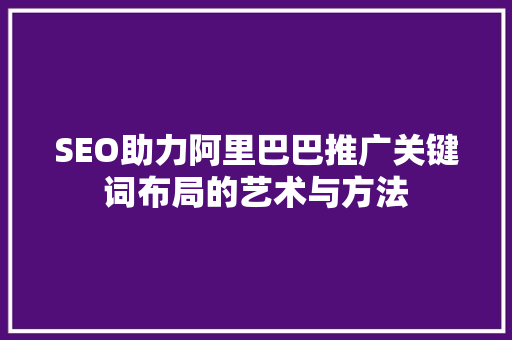 SEO助力阿里巴巴推广关键词布局的艺术与方法