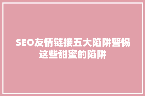 SEO友情链接五大陷阱警惕这些甜蜜的陷阱